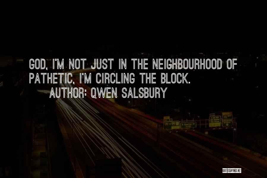 Qwen Salsbury Quotes: God, I'm Not Just In The Neighbourhood Of Pathetic, I'm Circling The Block.