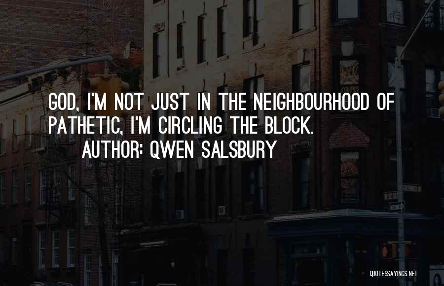 Qwen Salsbury Quotes: God, I'm Not Just In The Neighbourhood Of Pathetic, I'm Circling The Block.