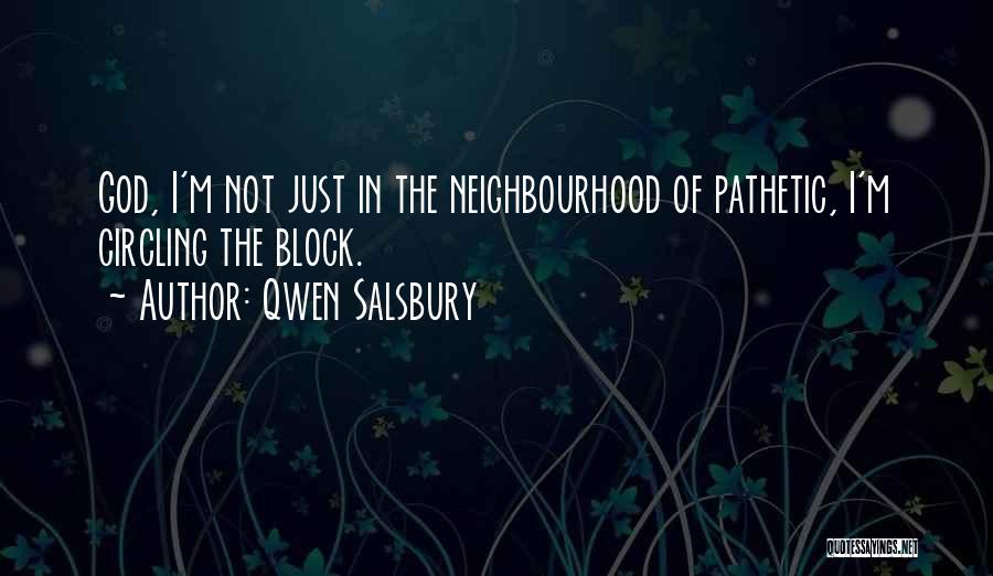 Qwen Salsbury Quotes: God, I'm Not Just In The Neighbourhood Of Pathetic, I'm Circling The Block.