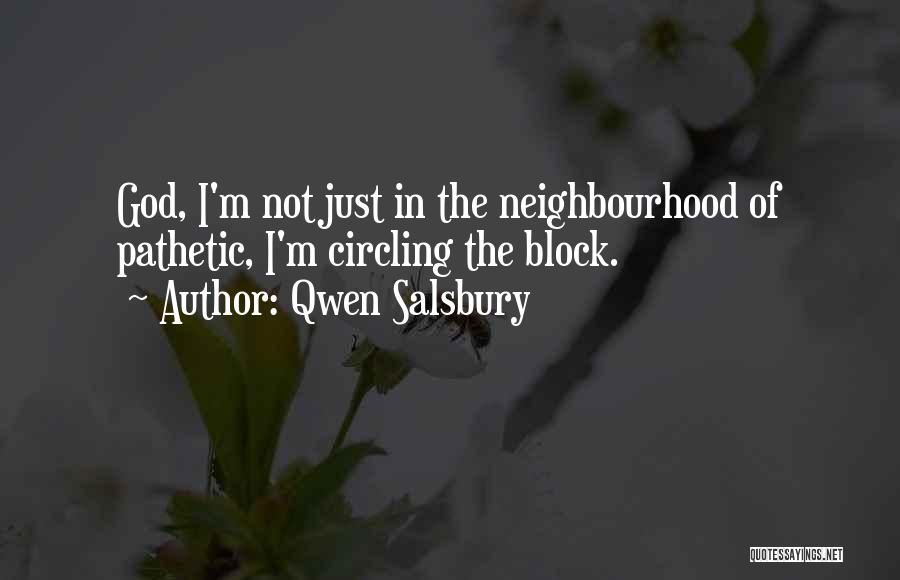 Qwen Salsbury Quotes: God, I'm Not Just In The Neighbourhood Of Pathetic, I'm Circling The Block.