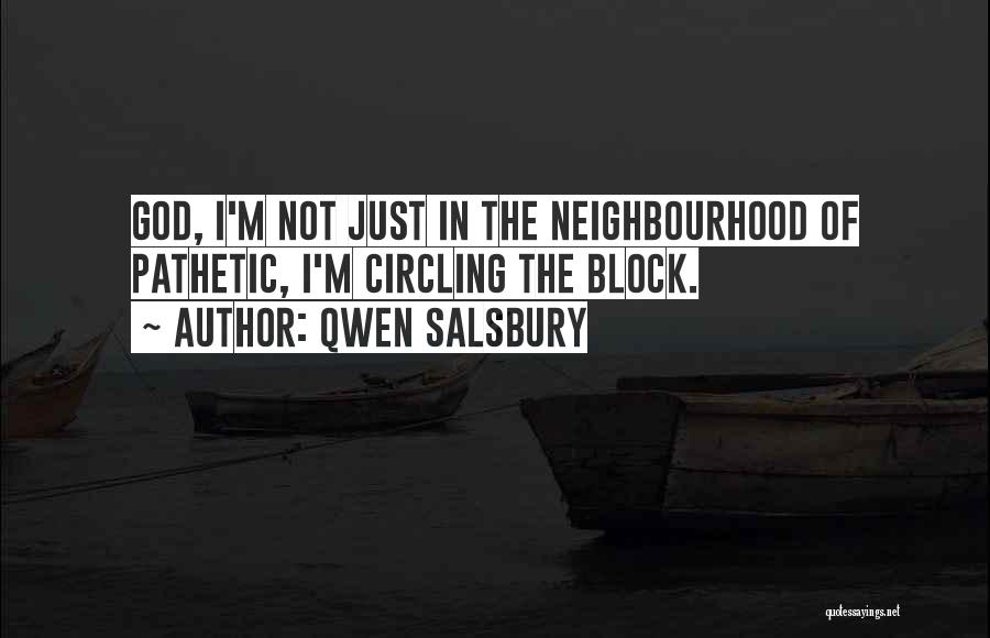 Qwen Salsbury Quotes: God, I'm Not Just In The Neighbourhood Of Pathetic, I'm Circling The Block.