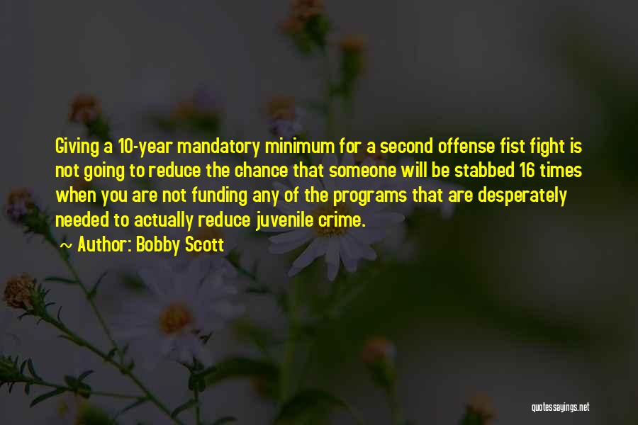 Bobby Scott Quotes: Giving A 10-year Mandatory Minimum For A Second Offense Fist Fight Is Not Going To Reduce The Chance That Someone