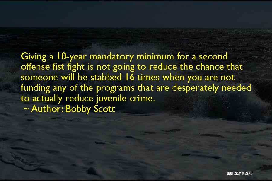 Bobby Scott Quotes: Giving A 10-year Mandatory Minimum For A Second Offense Fist Fight Is Not Going To Reduce The Chance That Someone