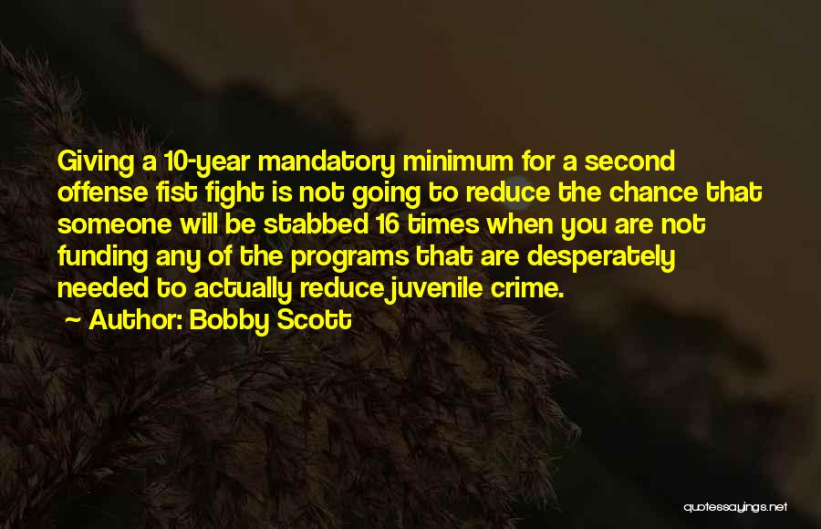 Bobby Scott Quotes: Giving A 10-year Mandatory Minimum For A Second Offense Fist Fight Is Not Going To Reduce The Chance That Someone