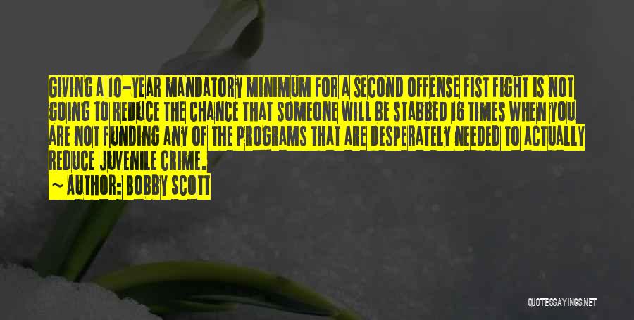 Bobby Scott Quotes: Giving A 10-year Mandatory Minimum For A Second Offense Fist Fight Is Not Going To Reduce The Chance That Someone