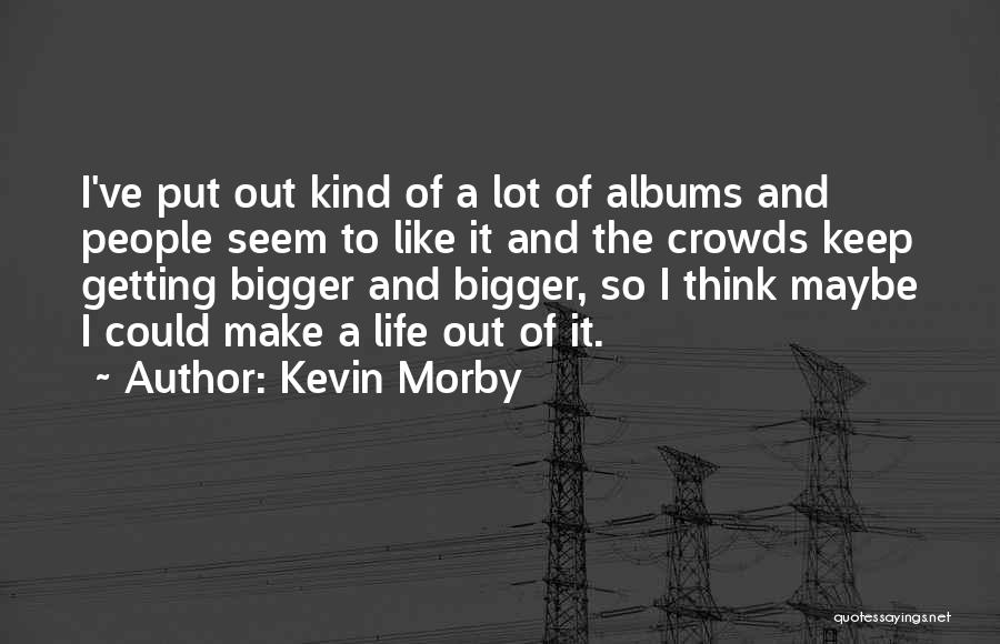 Kevin Morby Quotes: I've Put Out Kind Of A Lot Of Albums And People Seem To Like It And The Crowds Keep Getting