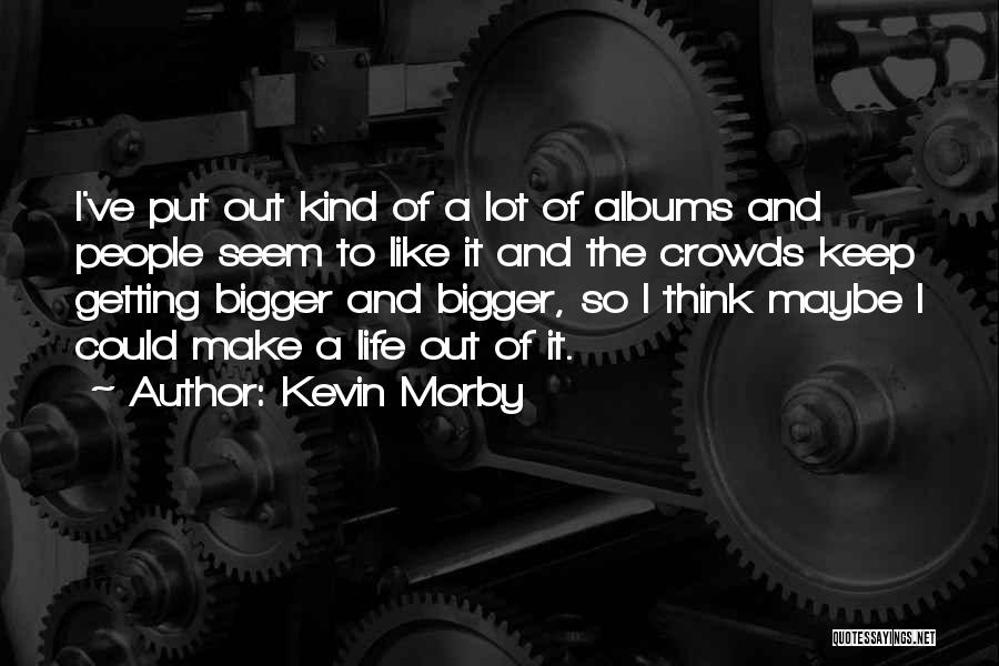Kevin Morby Quotes: I've Put Out Kind Of A Lot Of Albums And People Seem To Like It And The Crowds Keep Getting