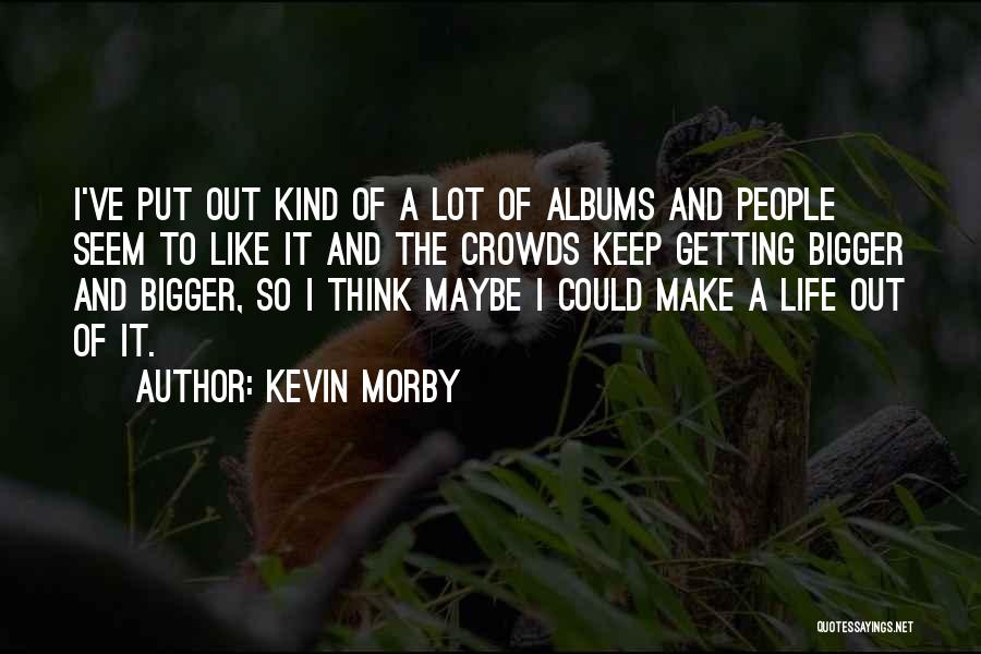 Kevin Morby Quotes: I've Put Out Kind Of A Lot Of Albums And People Seem To Like It And The Crowds Keep Getting