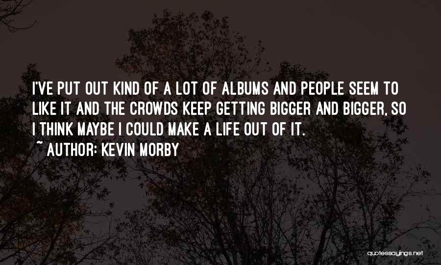 Kevin Morby Quotes: I've Put Out Kind Of A Lot Of Albums And People Seem To Like It And The Crowds Keep Getting