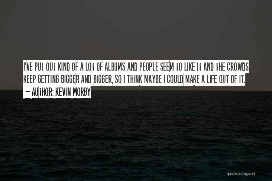 Kevin Morby Quotes: I've Put Out Kind Of A Lot Of Albums And People Seem To Like It And The Crowds Keep Getting