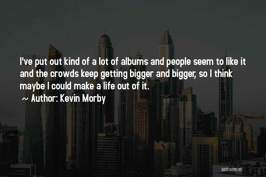 Kevin Morby Quotes: I've Put Out Kind Of A Lot Of Albums And People Seem To Like It And The Crowds Keep Getting