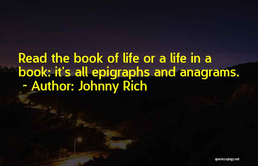 Johnny Rich Quotes: Read The Book Of Life Or A Life In A Book: It's All Epigraphs And Anagrams.