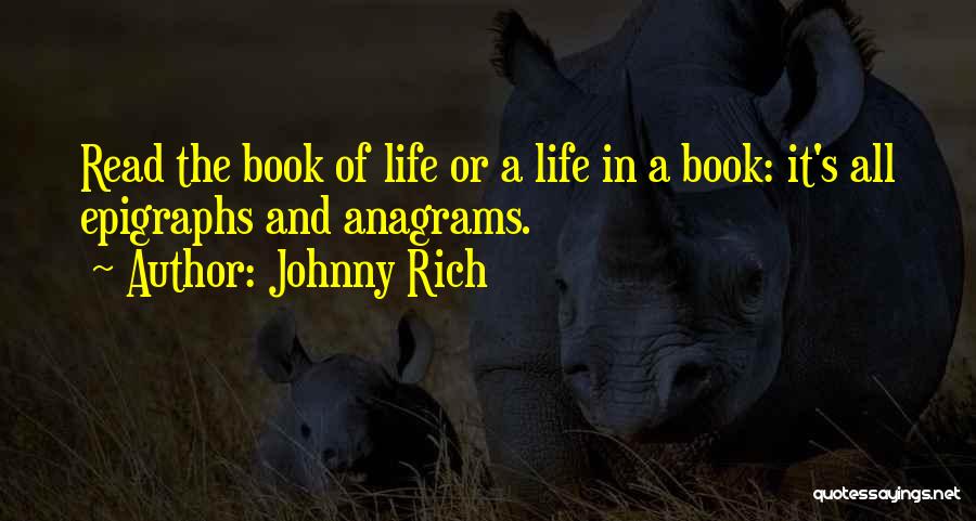 Johnny Rich Quotes: Read The Book Of Life Or A Life In A Book: It's All Epigraphs And Anagrams.