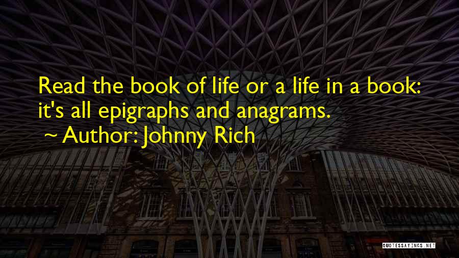 Johnny Rich Quotes: Read The Book Of Life Or A Life In A Book: It's All Epigraphs And Anagrams.