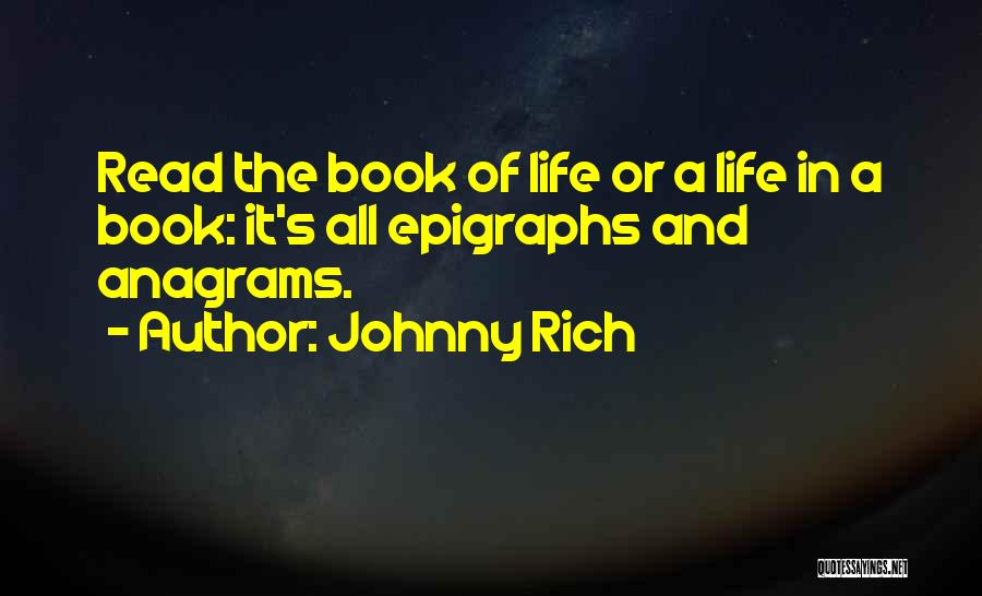 Johnny Rich Quotes: Read The Book Of Life Or A Life In A Book: It's All Epigraphs And Anagrams.