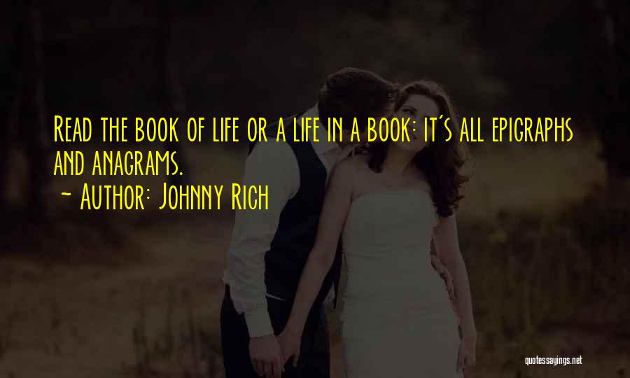 Johnny Rich Quotes: Read The Book Of Life Or A Life In A Book: It's All Epigraphs And Anagrams.