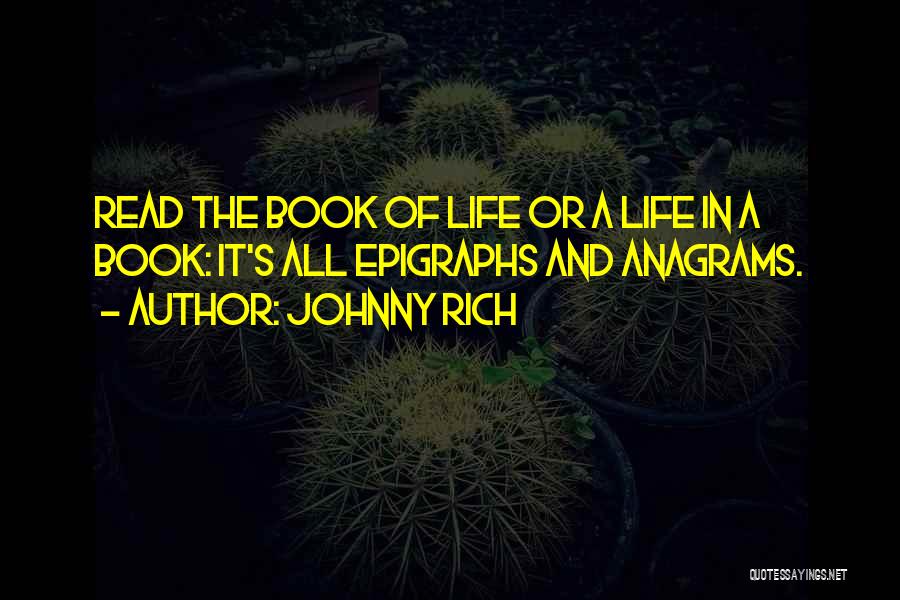 Johnny Rich Quotes: Read The Book Of Life Or A Life In A Book: It's All Epigraphs And Anagrams.