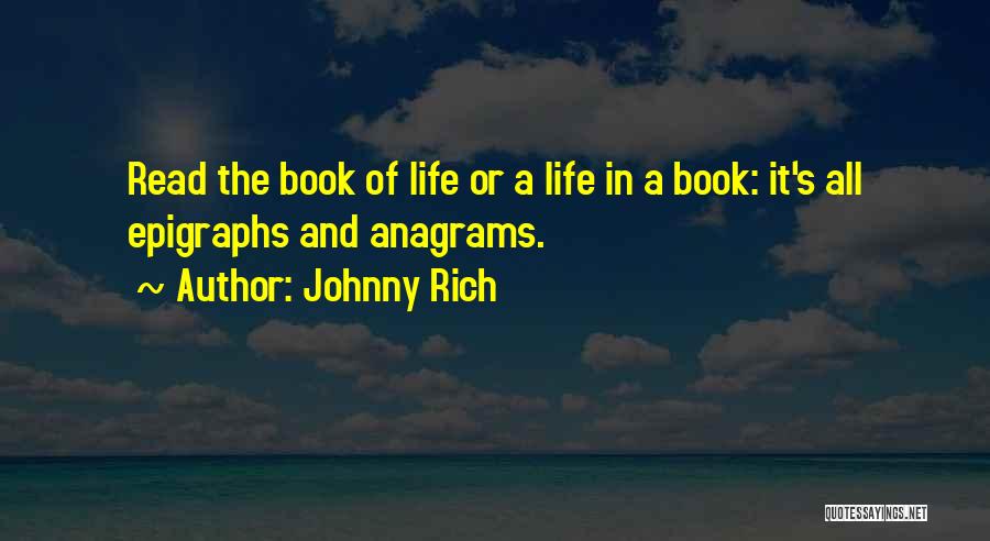 Johnny Rich Quotes: Read The Book Of Life Or A Life In A Book: It's All Epigraphs And Anagrams.