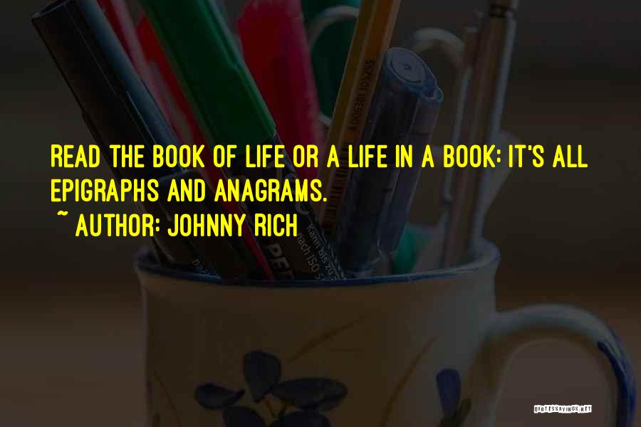 Johnny Rich Quotes: Read The Book Of Life Or A Life In A Book: It's All Epigraphs And Anagrams.