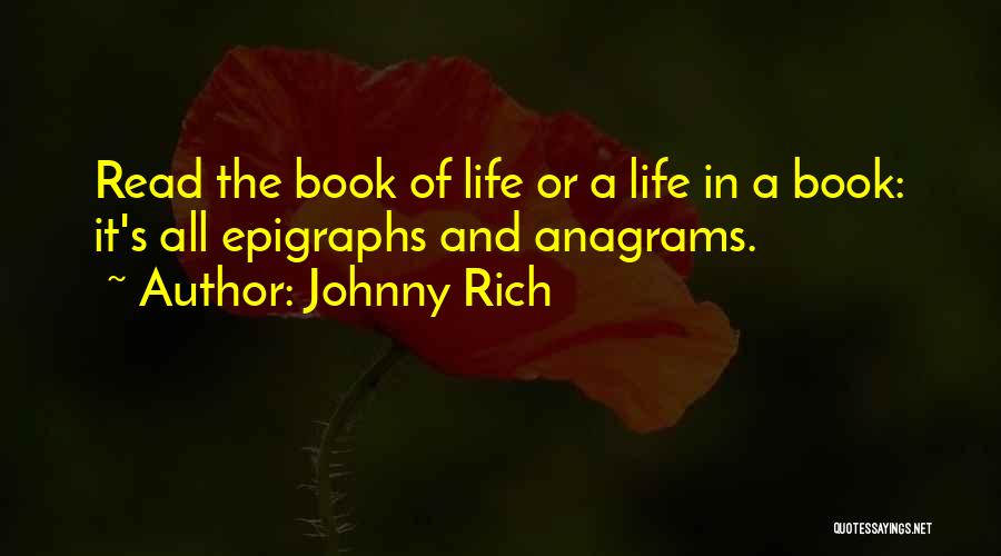 Johnny Rich Quotes: Read The Book Of Life Or A Life In A Book: It's All Epigraphs And Anagrams.