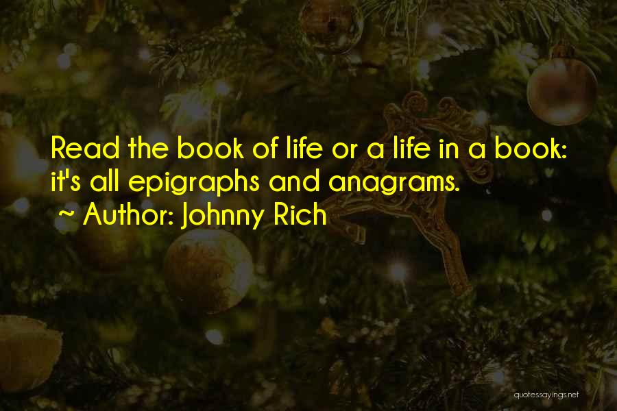 Johnny Rich Quotes: Read The Book Of Life Or A Life In A Book: It's All Epigraphs And Anagrams.