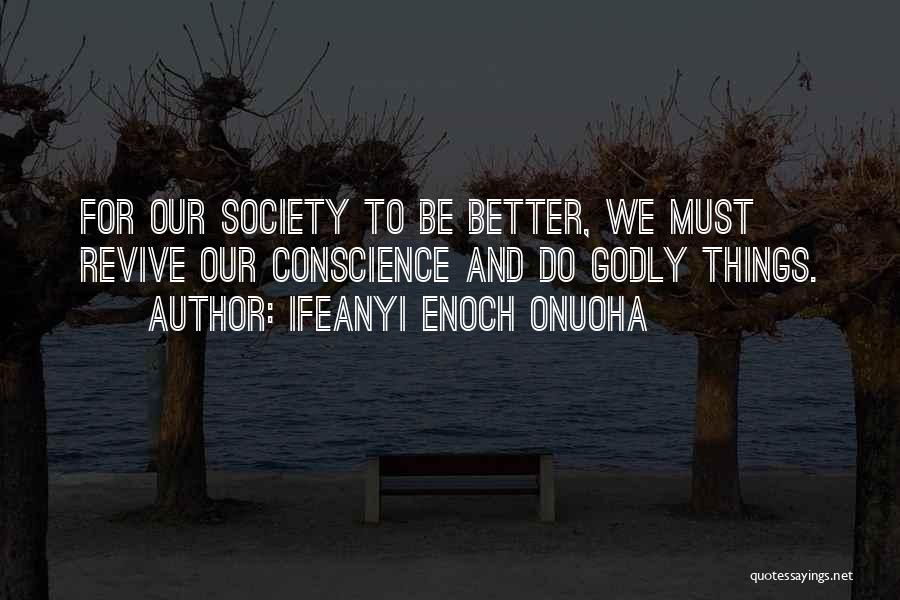 Ifeanyi Enoch Onuoha Quotes: For Our Society To Be Better, We Must Revive Our Conscience And Do Godly Things.