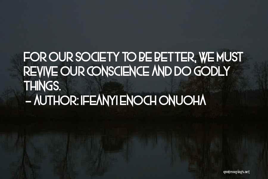 Ifeanyi Enoch Onuoha Quotes: For Our Society To Be Better, We Must Revive Our Conscience And Do Godly Things.