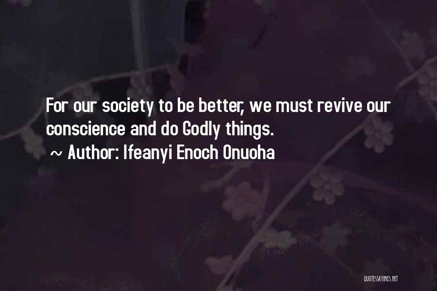 Ifeanyi Enoch Onuoha Quotes: For Our Society To Be Better, We Must Revive Our Conscience And Do Godly Things.