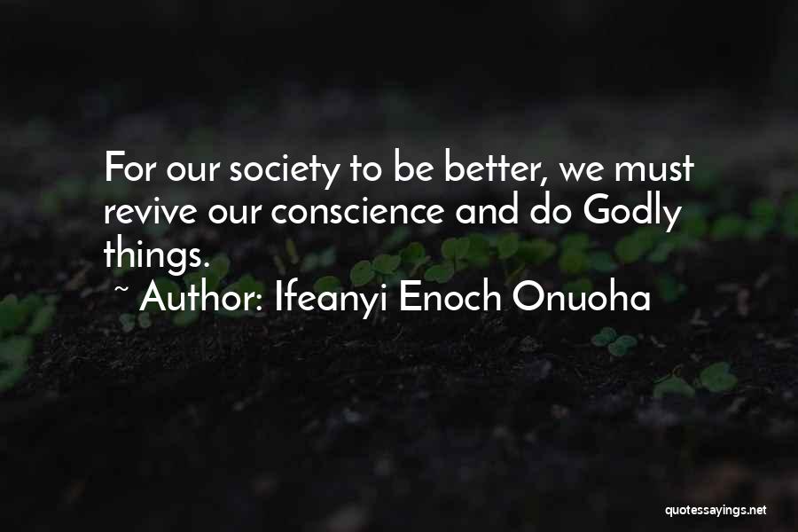 Ifeanyi Enoch Onuoha Quotes: For Our Society To Be Better, We Must Revive Our Conscience And Do Godly Things.