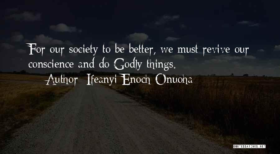 Ifeanyi Enoch Onuoha Quotes: For Our Society To Be Better, We Must Revive Our Conscience And Do Godly Things.