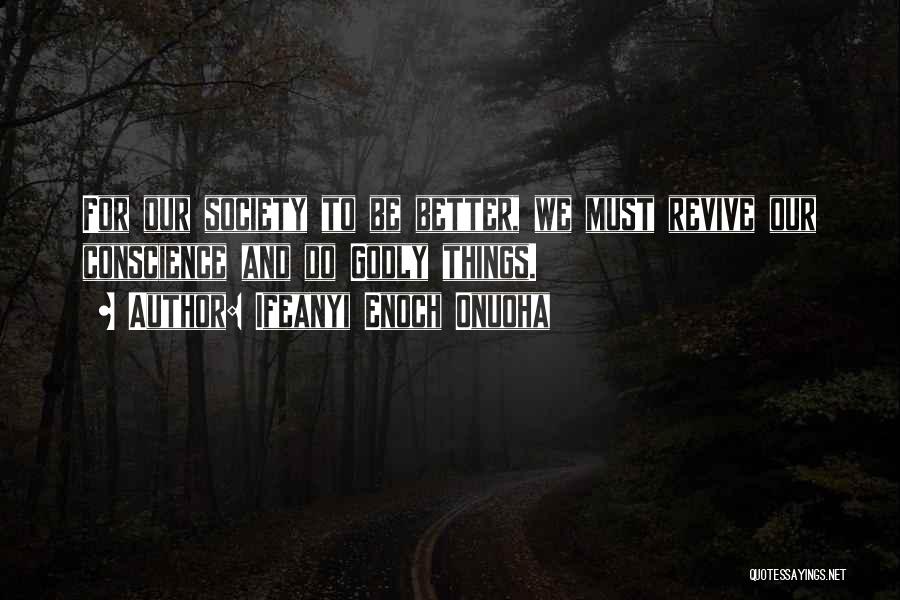 Ifeanyi Enoch Onuoha Quotes: For Our Society To Be Better, We Must Revive Our Conscience And Do Godly Things.