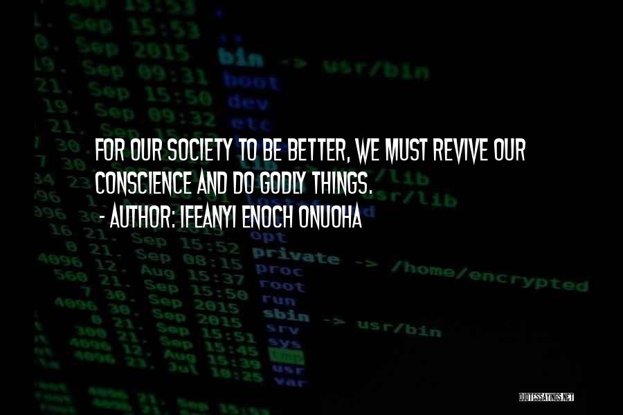 Ifeanyi Enoch Onuoha Quotes: For Our Society To Be Better, We Must Revive Our Conscience And Do Godly Things.