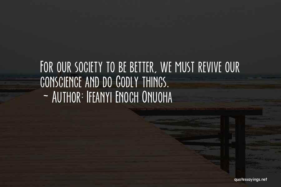 Ifeanyi Enoch Onuoha Quotes: For Our Society To Be Better, We Must Revive Our Conscience And Do Godly Things.