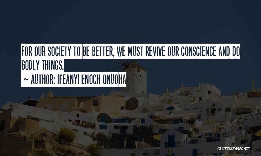 Ifeanyi Enoch Onuoha Quotes: For Our Society To Be Better, We Must Revive Our Conscience And Do Godly Things.