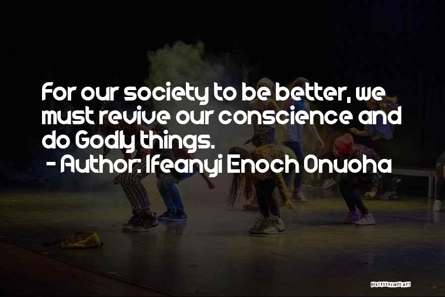 Ifeanyi Enoch Onuoha Quotes: For Our Society To Be Better, We Must Revive Our Conscience And Do Godly Things.