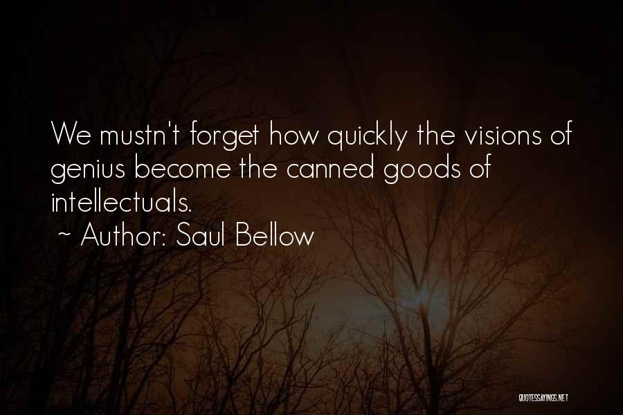 Saul Bellow Quotes: We Mustn't Forget How Quickly The Visions Of Genius Become The Canned Goods Of Intellectuals.