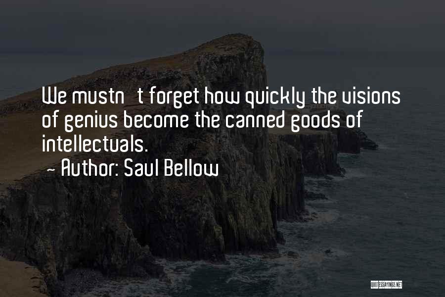 Saul Bellow Quotes: We Mustn't Forget How Quickly The Visions Of Genius Become The Canned Goods Of Intellectuals.