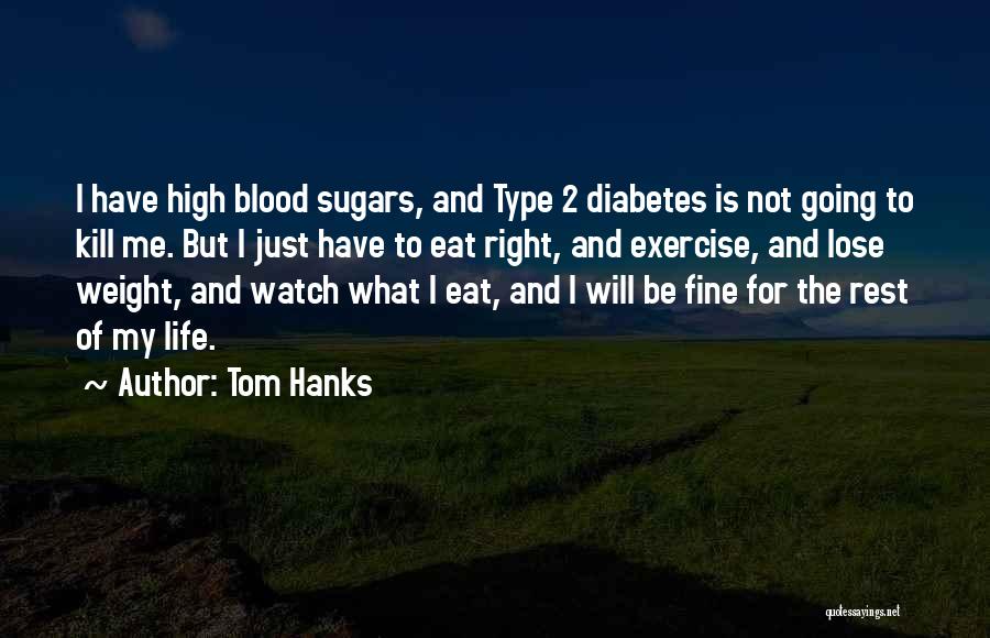 Tom Hanks Quotes: I Have High Blood Sugars, And Type 2 Diabetes Is Not Going To Kill Me. But I Just Have To