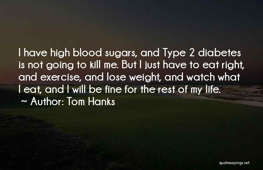 Tom Hanks Quotes: I Have High Blood Sugars, And Type 2 Diabetes Is Not Going To Kill Me. But I Just Have To