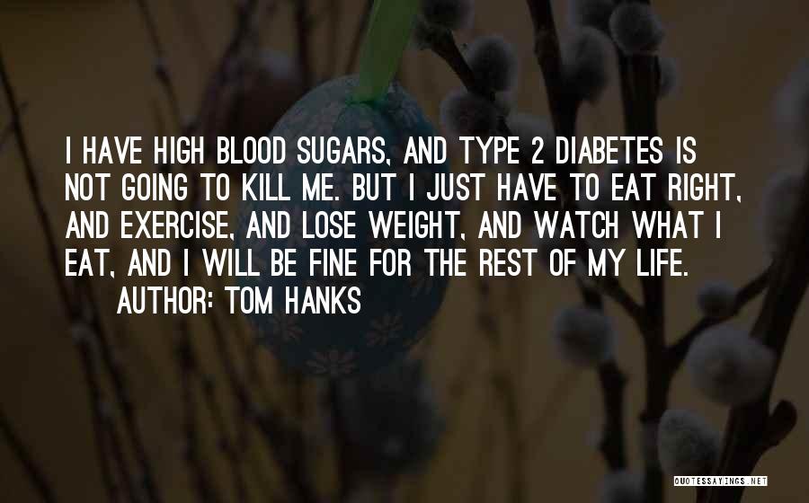 Tom Hanks Quotes: I Have High Blood Sugars, And Type 2 Diabetes Is Not Going To Kill Me. But I Just Have To