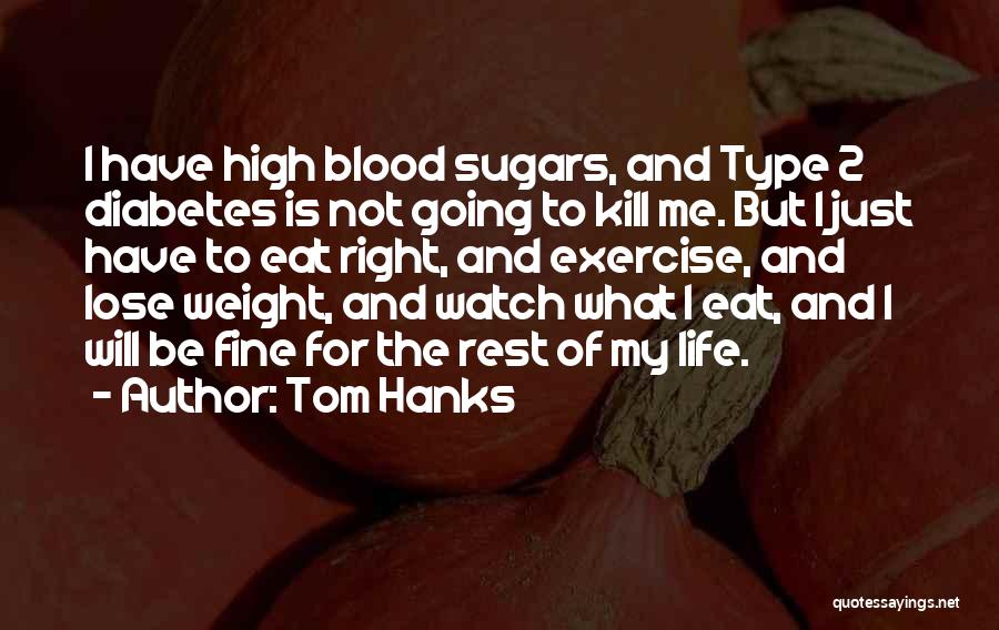 Tom Hanks Quotes: I Have High Blood Sugars, And Type 2 Diabetes Is Not Going To Kill Me. But I Just Have To