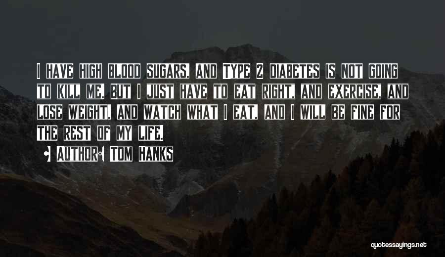 Tom Hanks Quotes: I Have High Blood Sugars, And Type 2 Diabetes Is Not Going To Kill Me. But I Just Have To