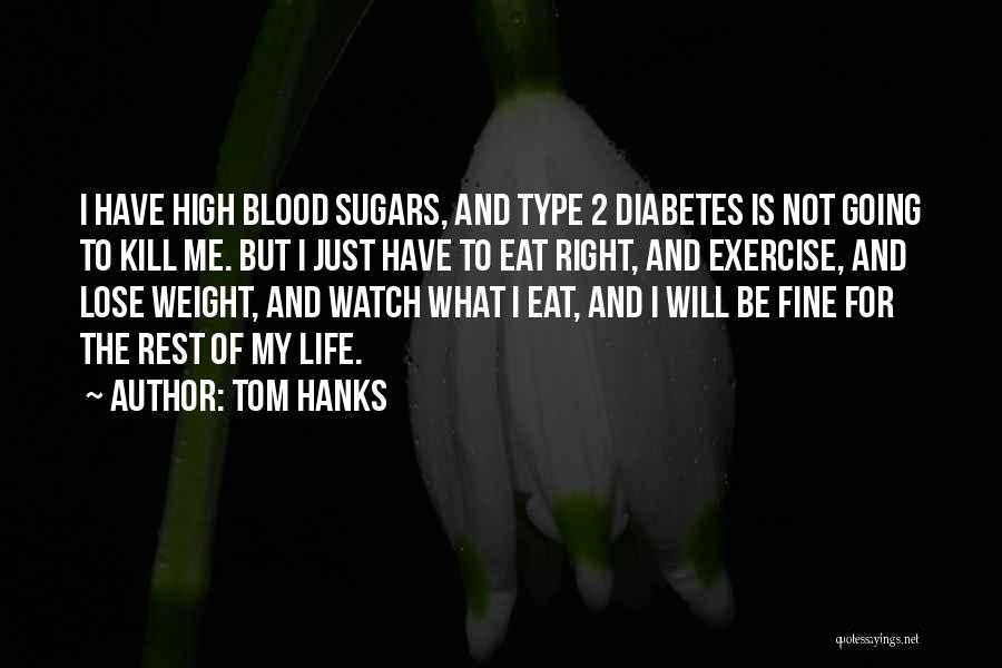 Tom Hanks Quotes: I Have High Blood Sugars, And Type 2 Diabetes Is Not Going To Kill Me. But I Just Have To