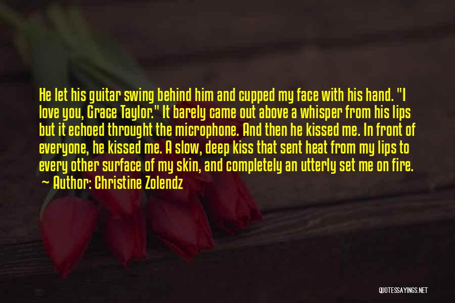 Christine Zolendz Quotes: He Let His Guitar Swing Behind Him And Cupped My Face With His Hand. I Love You, Grace Taylor. It