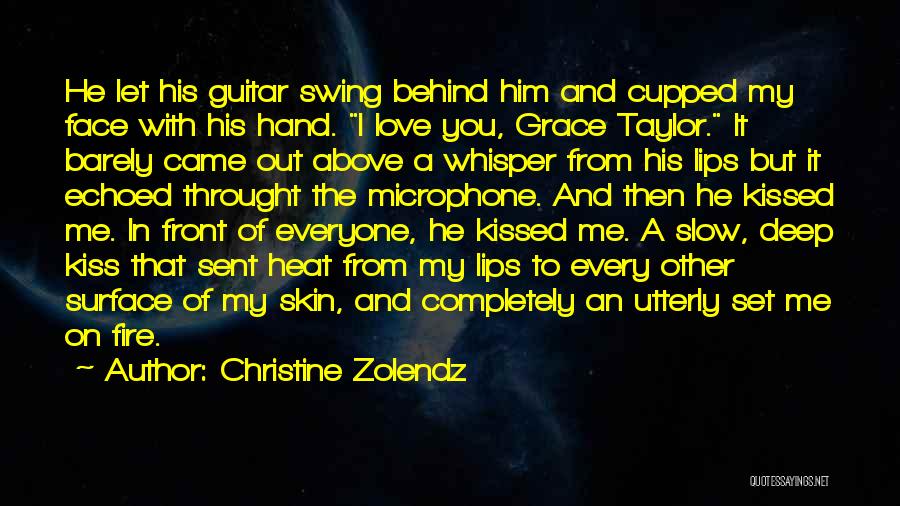 Christine Zolendz Quotes: He Let His Guitar Swing Behind Him And Cupped My Face With His Hand. I Love You, Grace Taylor. It