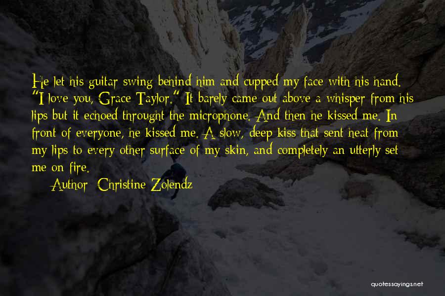 Christine Zolendz Quotes: He Let His Guitar Swing Behind Him And Cupped My Face With His Hand. I Love You, Grace Taylor. It