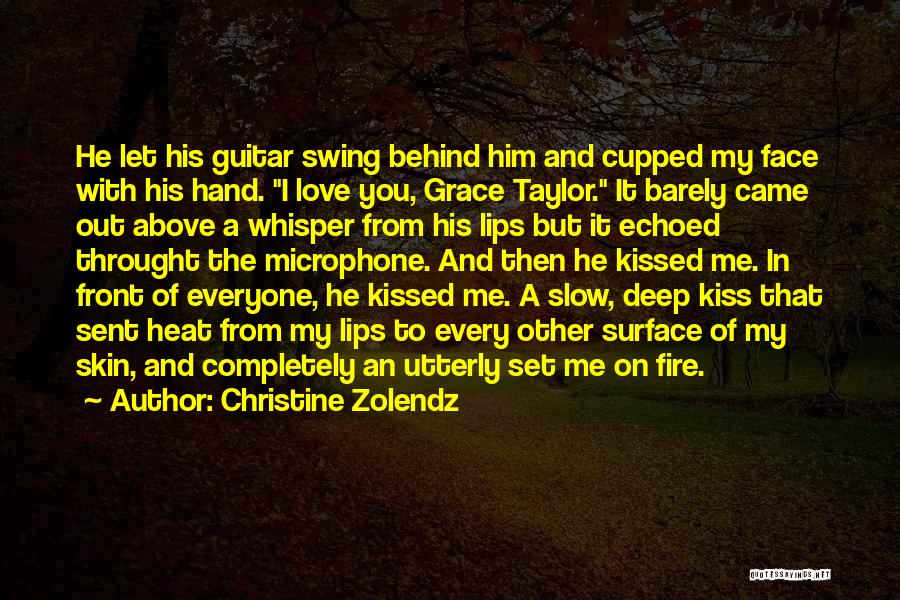 Christine Zolendz Quotes: He Let His Guitar Swing Behind Him And Cupped My Face With His Hand. I Love You, Grace Taylor. It