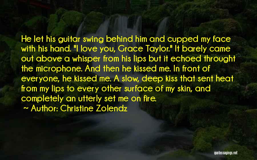 Christine Zolendz Quotes: He Let His Guitar Swing Behind Him And Cupped My Face With His Hand. I Love You, Grace Taylor. It