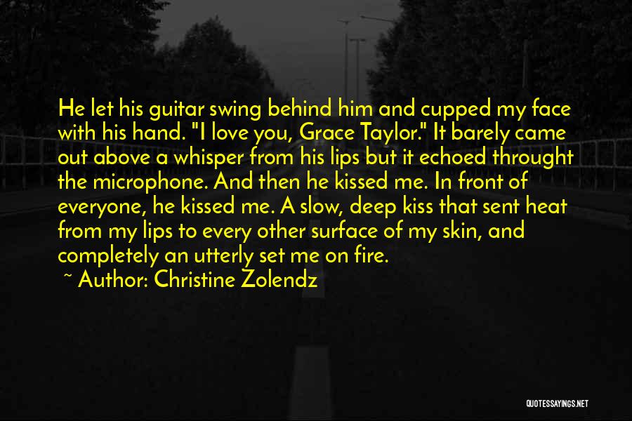 Christine Zolendz Quotes: He Let His Guitar Swing Behind Him And Cupped My Face With His Hand. I Love You, Grace Taylor. It