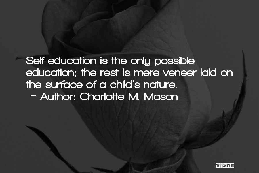 Charlotte M. Mason Quotes: Self-education Is The Only Possible Education; The Rest Is Mere Veneer Laid On The Surface Of A Child's Nature.